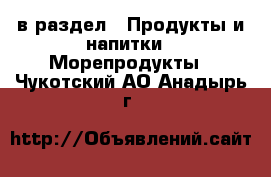  в раздел : Продукты и напитки » Морепродукты . Чукотский АО,Анадырь г.